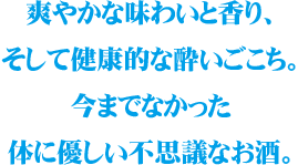 爽やかな味わいと香り、そして健康的な酔いごこち。今までなかった体に優しい不思議なお酒。